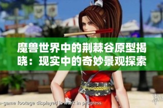 魔兽世界中的荆棘谷原型揭晓：现实中的奇妙景观探索