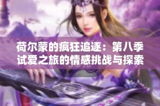 荷尔蒙的疯狂追逐：第八季试爱之旅的情感挑战与探索