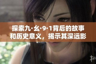 探索九·幺·9·1背后的故事和历史意义，揭示其深远影响