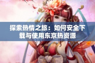 探索热情之旅：如何安全下载与使用东京热资源