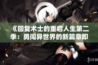 《回复术士的重启人生第二季：勇闯异世界的新篇章即将开启》