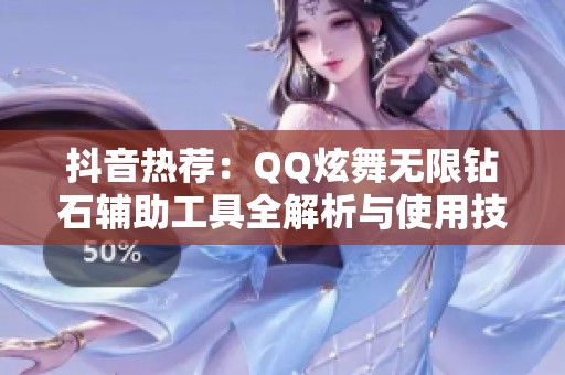 抖音热荐：QQ炫舞无限钻石辅助工具全解析与使用技巧分享