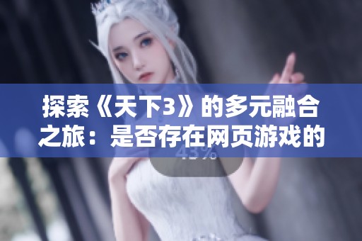 探索《天下3》的多元融合之旅：是否存在网页游戏的可能性？