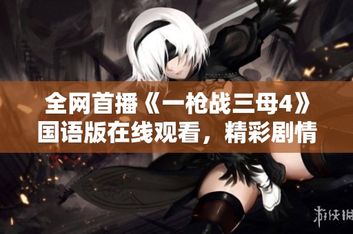 全网首播《一枪战三母4》国语版在线观看，精彩剧情不容错过