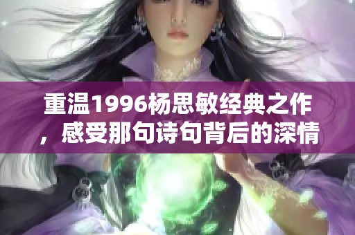 重温1996杨思敏经典之作，感受那句诗句背后的深情与力量