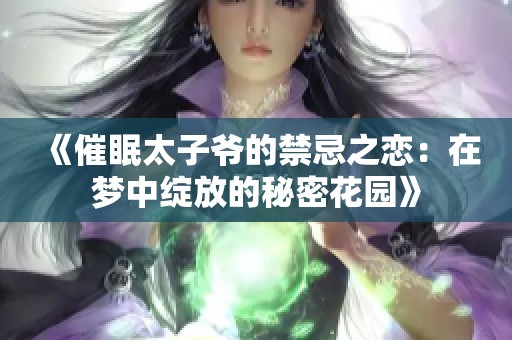 《催眠太子爷的禁忌之恋：在梦中绽放的秘密花园》