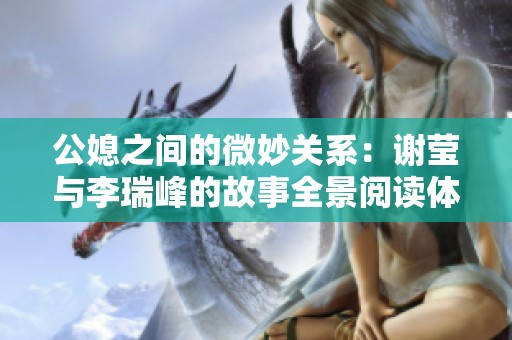 公媳之间的微妙关系：谢莹与李瑞峰的故事全景阅读体验