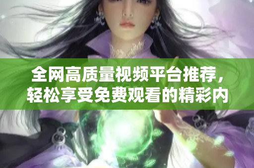全网高质量视频平台推荐，轻松享受免费观看的精彩内容