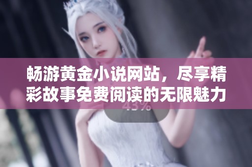 畅游黄金小说网站，尽享精彩故事免费阅读的无限魅力与乐趣