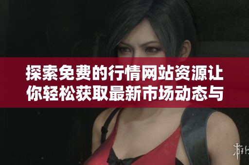 探索免费的行情网站资源让你轻松获取最新市场动态与数据