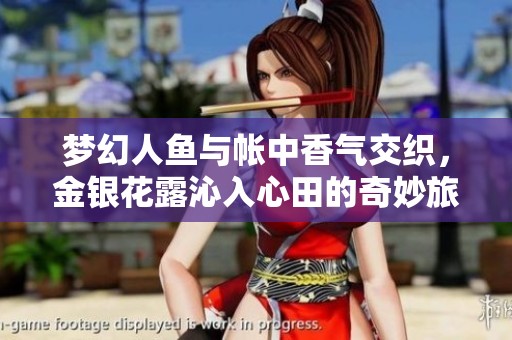 梦幻人鱼与帐中香气交织，金银花露沁入心田的奇妙旅程
