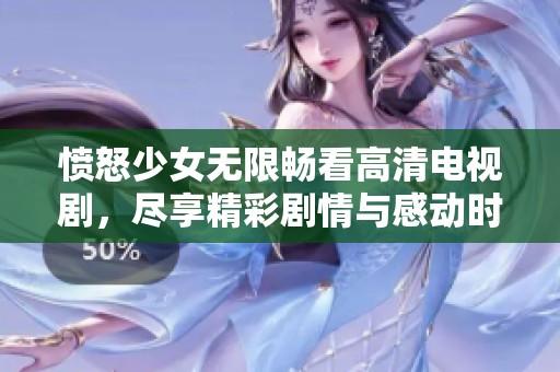 愤怒少女无限畅看高清电视剧，尽享精彩剧情与感动时刻
