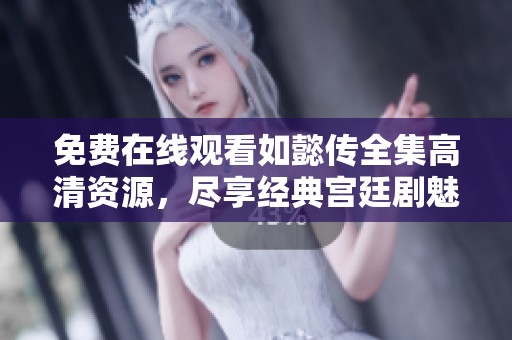 免费在线观看如懿传全集高清资源，尽享经典宫廷剧魅力与情感纠葛