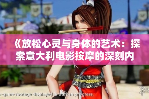 《放松心灵与身体的艺术：探索意大利电影按摩的深刻内涵》