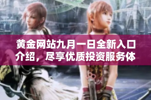 黄金网站九月一日全新入口介绍，尽享优质投资服务体验