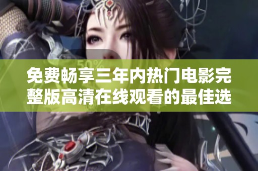 免费畅享三年内热门电影完整版高清在线观看的最佳选择