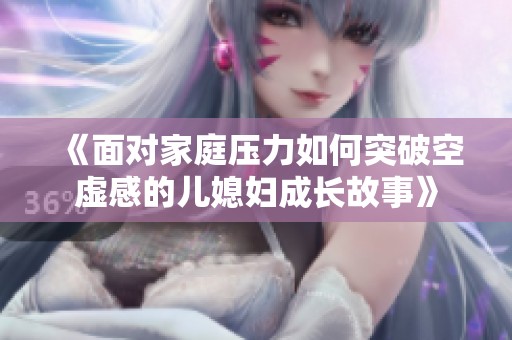 《面对家庭压力如何突破空虚感的儿媳妇成长故事》