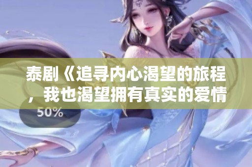 泰剧《追寻内心渴望的旅程，我也渴望拥有真实的爱情》