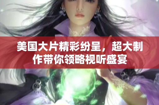 美国大片精彩纷呈，超大制作带你领略视听盛宴