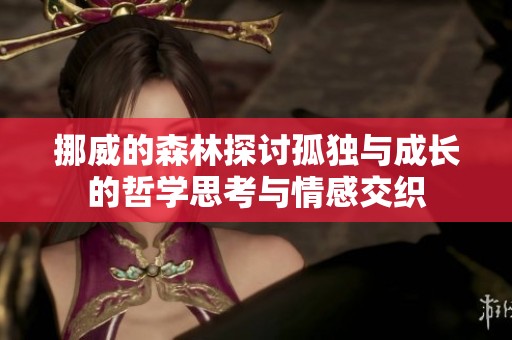 挪威的森林探讨孤独与成长的哲学思考与情感交织