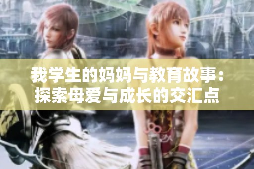 我学生的妈妈与教育故事：探索母爱与成长的交汇点
