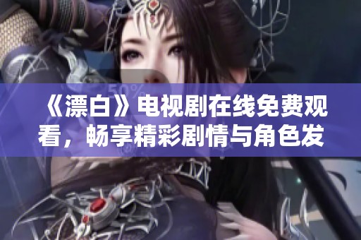 《漂白》电视剧在线免费观看，畅享精彩剧情与角色发展全过程