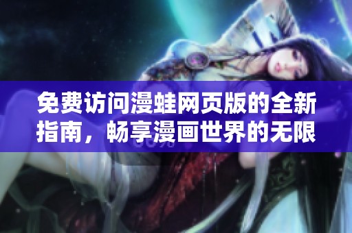 免费访问漫蛙网页版的全新指南，畅享漫画世界的无限乐趣