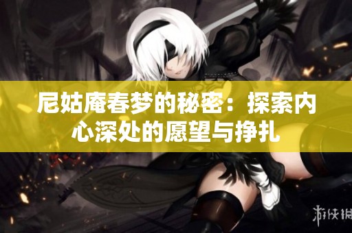 尼姑庵春梦的秘密：探索内心深处的愿望与挣扎