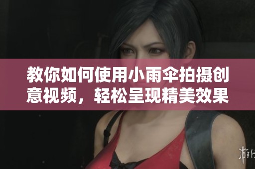 教你如何使用小雨伞拍摄创意视频，轻松呈现精美效果