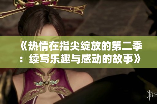 《热情在指尖绽放的第二季：续写乐趣与感动的故事》