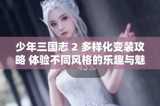 少年三国志 2 多样化变装攻略 体验不同风格的乐趣与魅力
