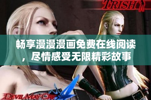 畅享漫漫漫画免费在线阅读，尽情感受无限精彩故事