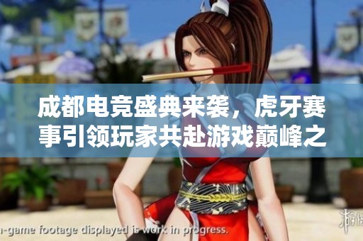 成都电竞盛典来袭，虎牙赛事引领玩家共赴游戏巅峰之旅