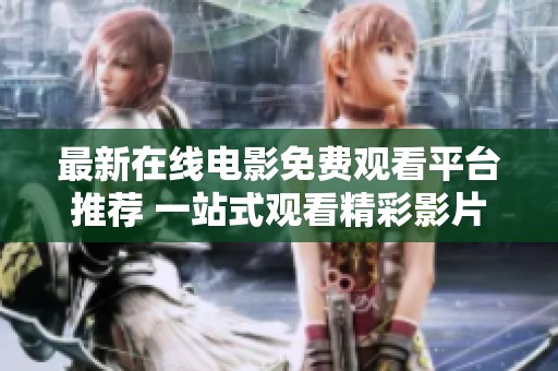 最新在线电影免费观看平台推荐 一站式观看精彩影片合集