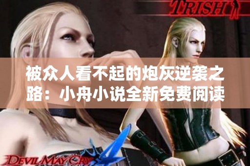 被众人看不起的炮灰逆袭之路：小舟小说全新免费阅读体验