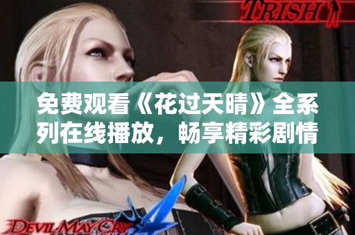 免费观看《花过天晴》全系列在线播放，畅享精彩剧情与迷人与角色
