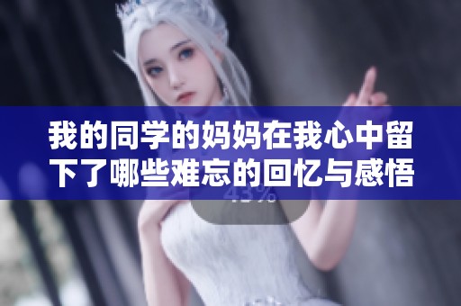 我的同学的妈妈在我心中留下了哪些难忘的回忆与感悟
