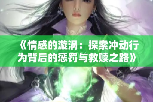《情感的漩涡：探索冲动行为背后的惩罚与救赎之路》