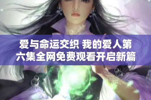 爱与命运交织 我的爱人第六集全网免费观看开启新篇章
