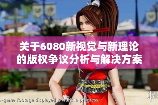 关于6080新视觉与新理论的版权争议分析与解决方案探讨