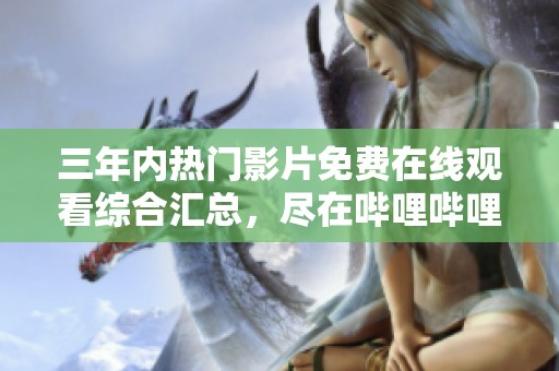 三年内热门影片免费在线观看综合汇总，尽在哔哩哔哩影视平台