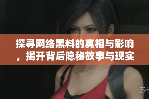 探寻网络黑料的真相与影响，揭开背后隐秘故事与现实困境