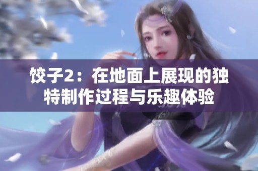 饺子2：在地面上展现的独特制作过程与乐趣体验