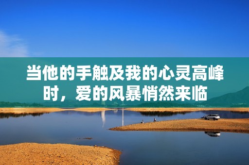 当他的手触及我的心灵高峰时，爱的风暴悄然来临