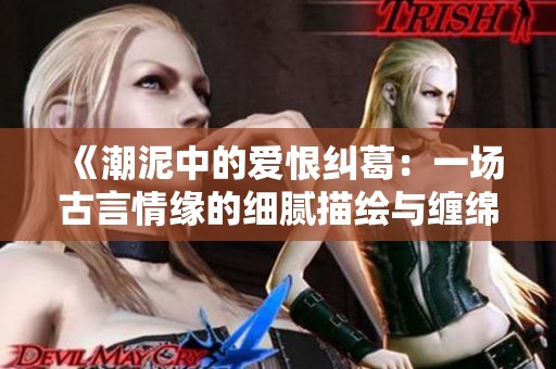 《潮泥中的爱恨纠葛：一场古言情缘的细腻描绘与缠绵纠缠》