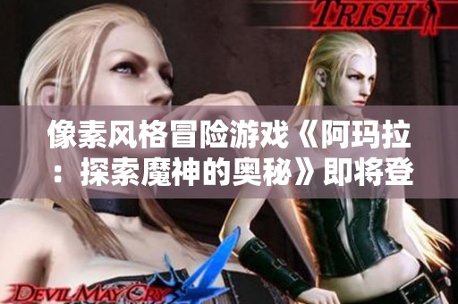 像素风格冒险游戏《阿玛拉：探索魔神的奥秘》即将登陆Steam平台！
