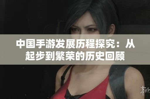 中国手游发展历程探究：从起步到繁荣的历史回顾