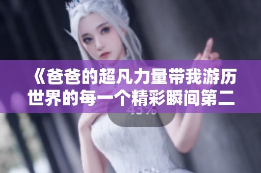 《爸爸的超凡力量带我游历世界的每一个精彩瞬间第二集》