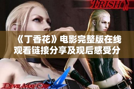 《丁香花》电影完整版在线观看链接分享及观后感受分析