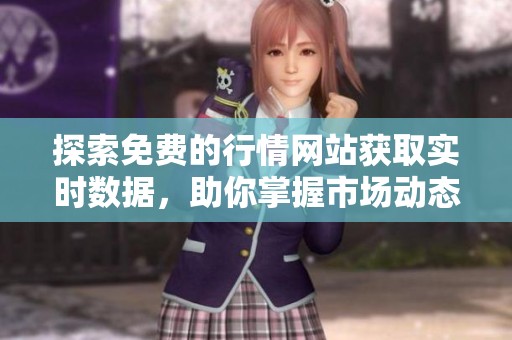探索免费的行情网站获取实时数据，助你掌握市场动态与走势分析